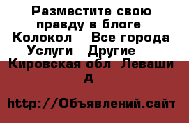 Разместите свою правду в блоге “Колокол“ - Все города Услуги » Другие   . Кировская обл.,Леваши д.